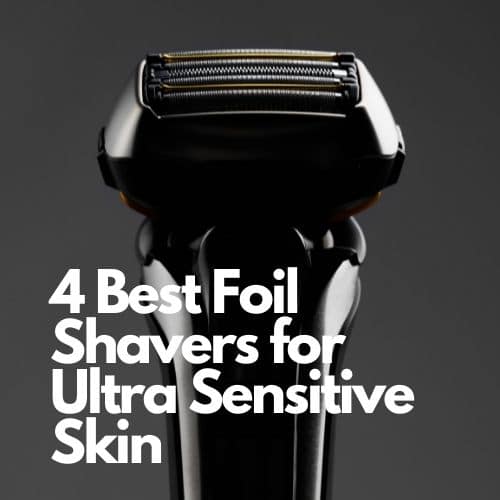 4 Best Foil Shavers for Ultra Sensitive Skin