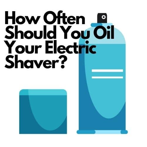 How Often Should You Oil Your Electric Shaver?