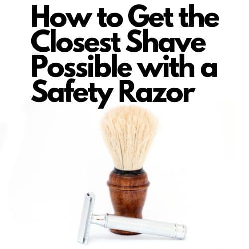 How to Get the Closest Shave Possible with a Safety Razor