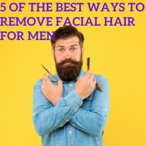 Best Ways to Remove Facial Hair for Men