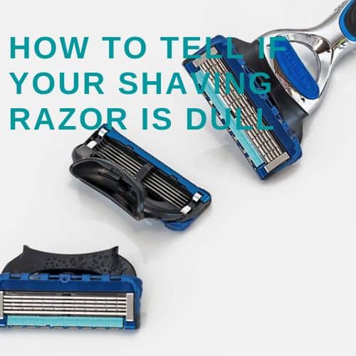 How to Tell if Your Shaving Razor is Dull
