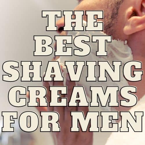 The Best Shaving Creams for Men