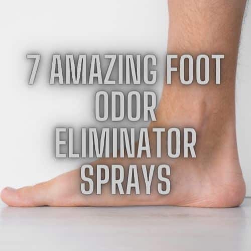 7 Amazing Foot Odor Eliminator Sprays