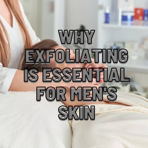 Why Exfoliating is Essential for Men's Skin