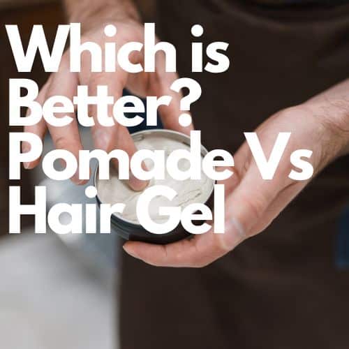 Which is Better Pomade Vs Hair Gel